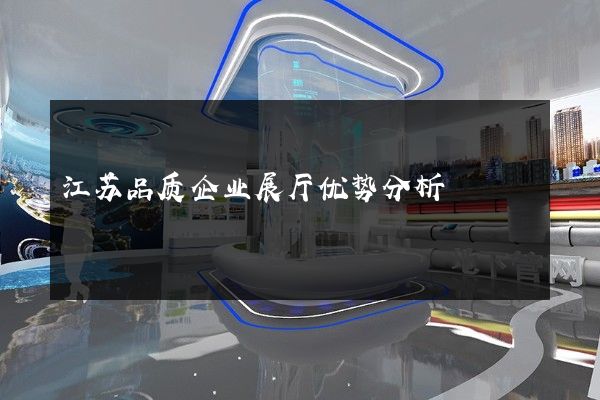 江苏品质企业展厅优势分析