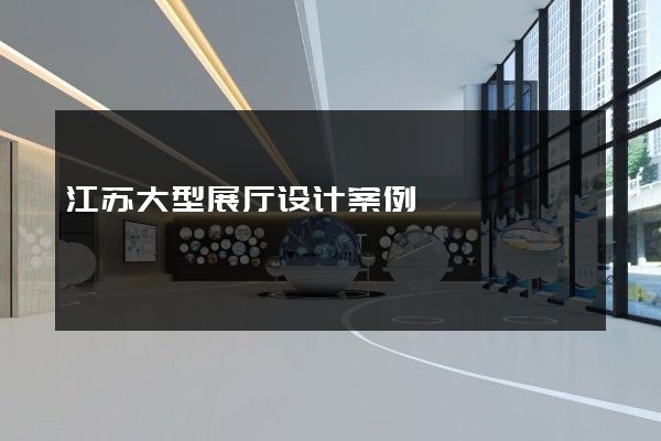 江苏大型展厅设计案例