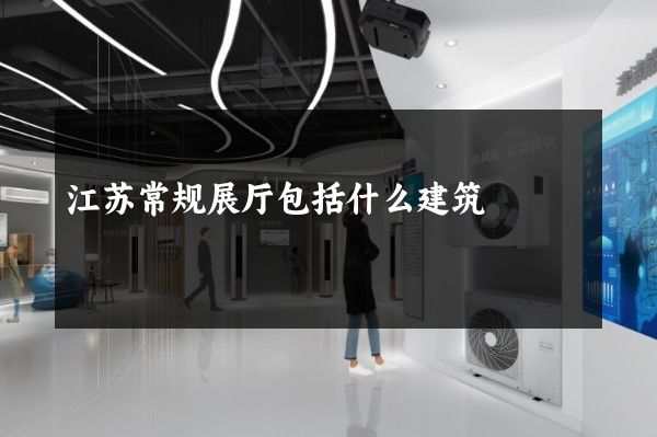 江苏常规展厅包括什么建筑