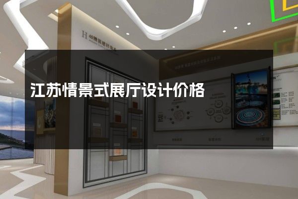 江苏情景式展厅设计价格