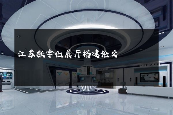 江苏数字化展厅搭建论文