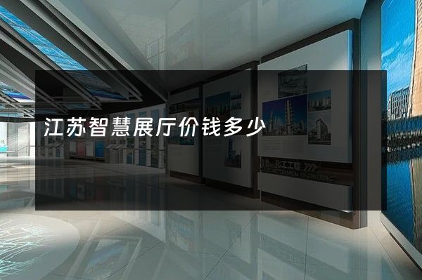 江苏智慧展厅价钱多少