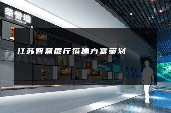 江苏智慧展厅搭建方案策划