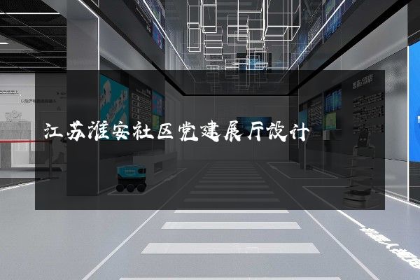 江苏淮安社区党建展厅设计