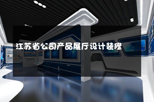 江苏省公司产品展厅设计装修