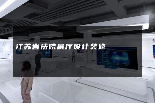 江苏省法院展厅设计装修