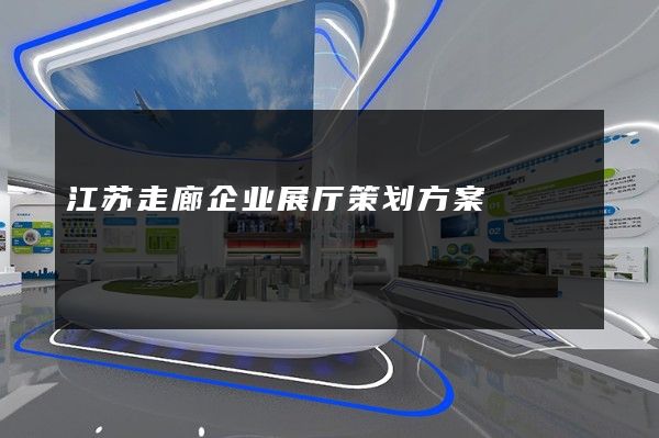 江苏走廊企业展厅策划方案