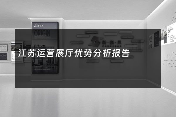 江苏运营展厅优势分析报告