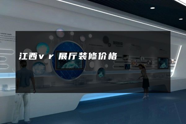 江西vr展厅装修价格