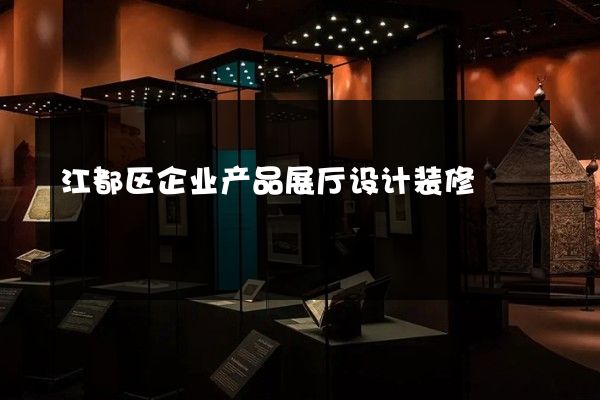 江都区企业产品展厅设计装修