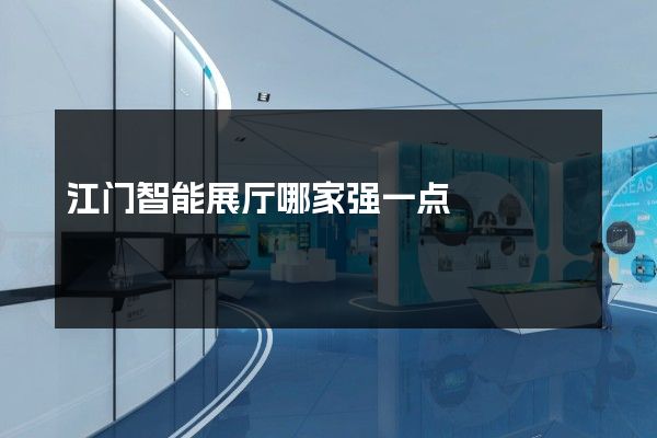 江门智能展厅哪家强一点