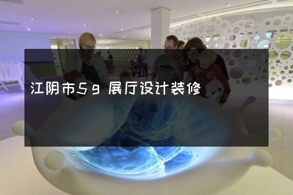 江阴市5g展厅设计装修