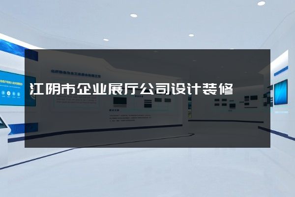 江阴市企业展厅公司设计装修