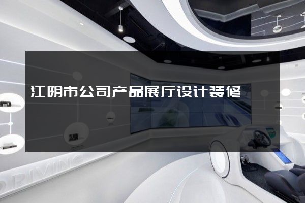 江阴市公司产品展厅设计装修