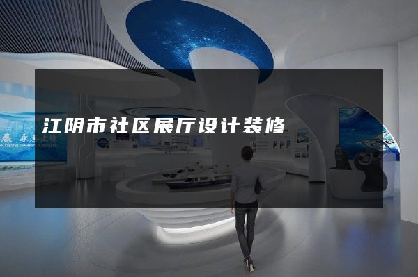 江阴市社区展厅设计装修