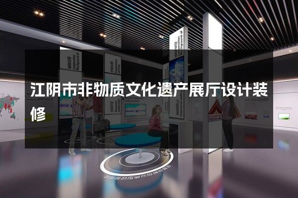 江阴市非物质文化遗产展厅设计装修