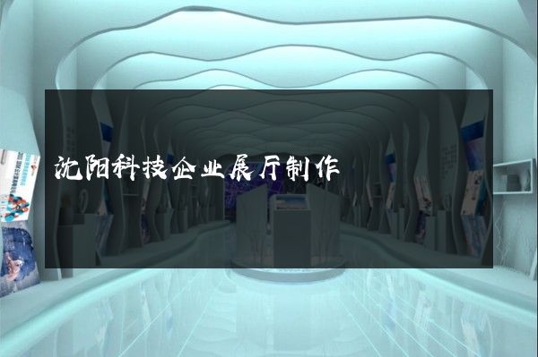 沈阳科技企业展厅制作