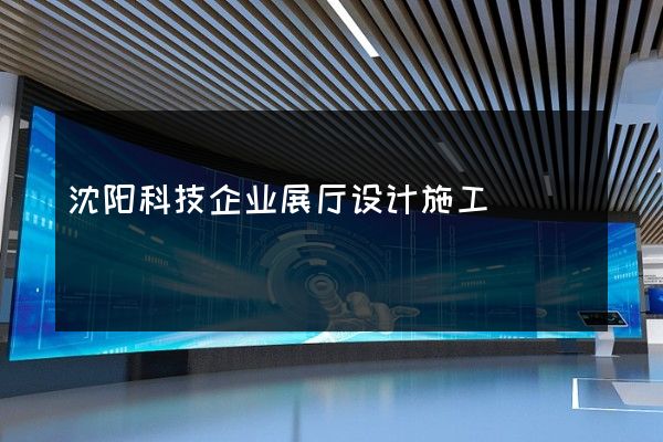 沈阳科技企业展厅设计施工