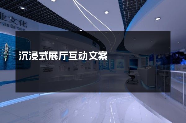 沉浸式展厅互动文案