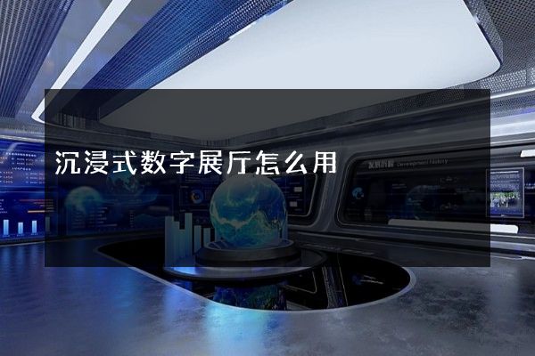 沉浸式数字展厅怎么用