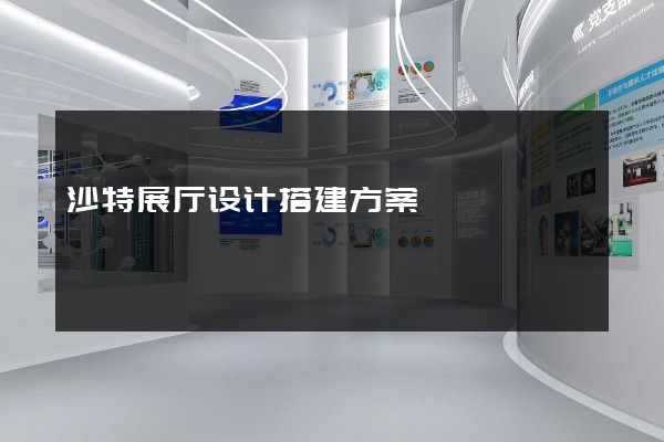 沙特展厅设计搭建方案