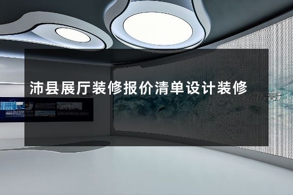 沛县展厅装修报价清单设计装修