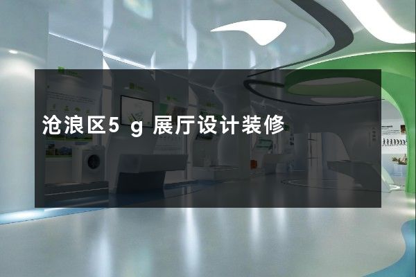 沧浪区5g展厅设计装修