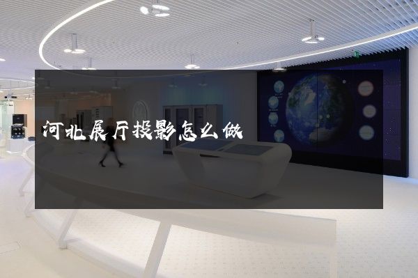 河北展厅投影怎么做