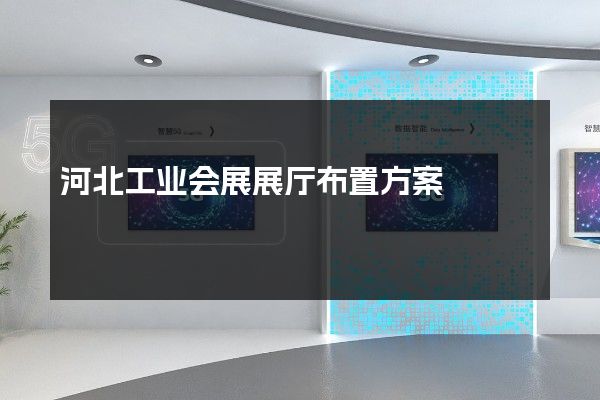 河北工业会展展厅布置方案