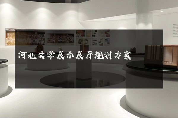 河北文学展示展厅规划方案