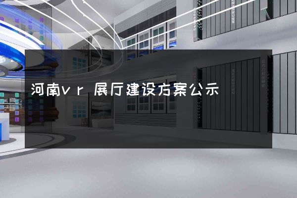 河南vr展厅建设方案公示