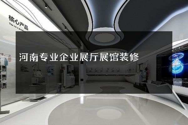 河南专业企业展厅展馆装修