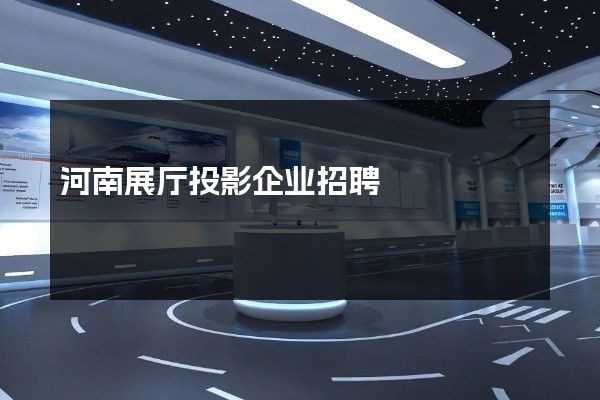 河南展厅投影企业招聘