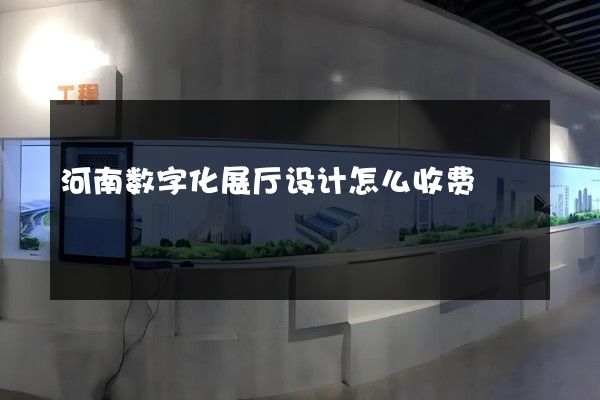 河南数字化展厅设计怎么收费