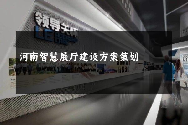 河南智慧展厅建设方案策划