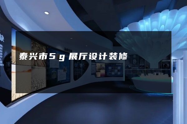 泰兴市5g展厅设计装修