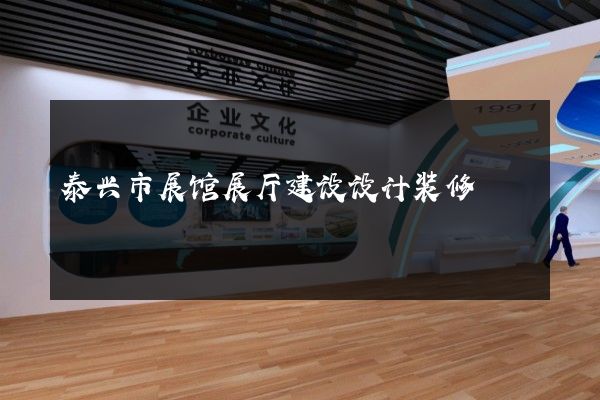 泰兴市展馆展厅建设设计装修