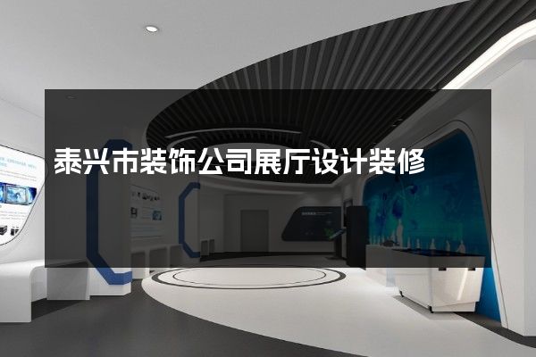 泰兴市装饰公司展厅设计装修