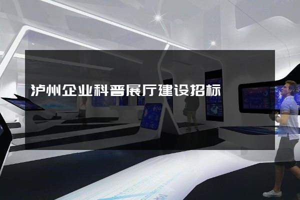 泸州企业科普展厅建设招标