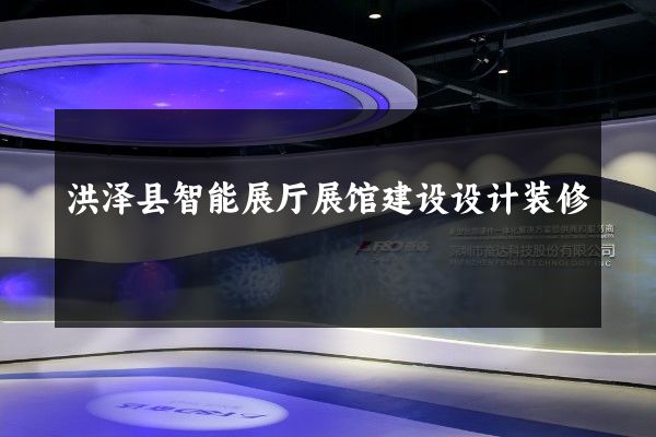 洪泽县智能展厅展馆建设设计装修