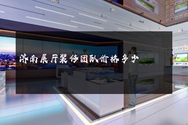 济南展厅装修团队价格多少