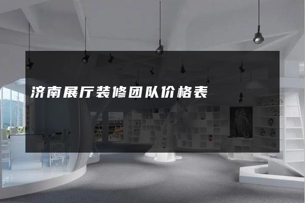 济南展厅装修团队价格表