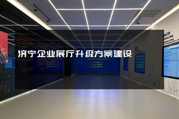 济宁企业展厅升级方案建设