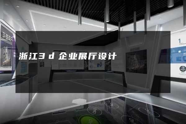 浙江3d企业展厅设计