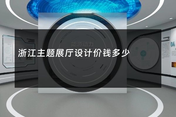 浙江主题展厅设计价钱多少