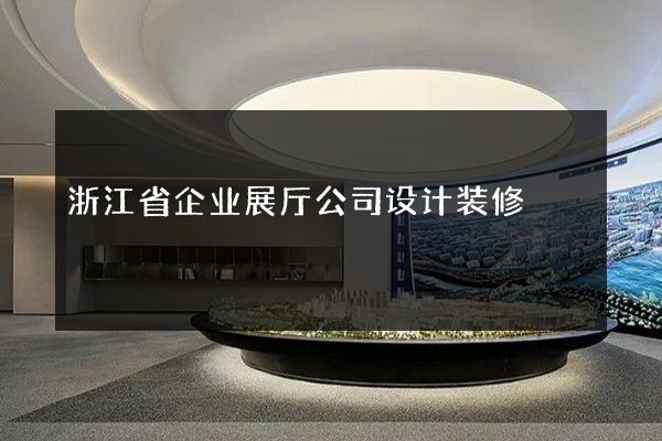 浙江省企业展厅公司设计装修