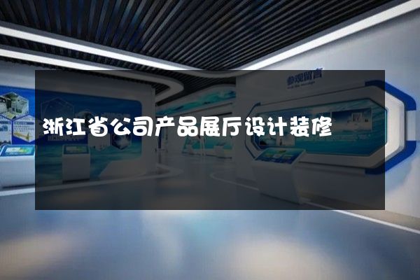 浙江省公司产品展厅设计装修