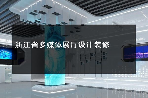 浙江省多媒体展厅设计装修