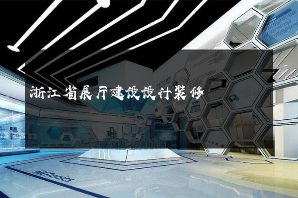 浙江省展厅建设设计装修