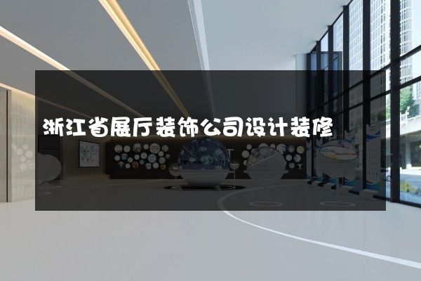 浙江省展厅装饰公司设计装修